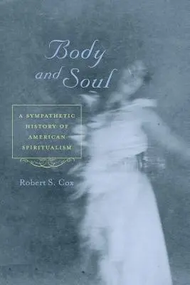 Tělo a duše: Sympatické dějiny amerického spiritualismu - Body and Soul: A Sympathetic History of American Spiritualism