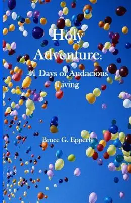 Svaté dobrodružství: Dobrodružné dobrodružství: 41 dní odvážného života - Holy Adventure: 41 Days of Audacious Living