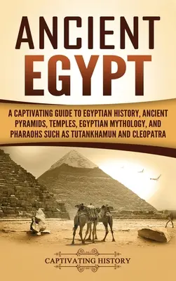 Starověký Egypt: Poutavý průvodce egyptskou historií, starověkými pyramidami, chrámy, egyptskou mytologií a faraony, jako byl Tutanchamon - Ancient Egypt: A Captivating Guide to Egyptian History, Ancient Pyramids, Temples, Egyptian Mythology, and Pharaohs such as Tutankham