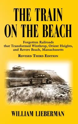Vlak na pláži: Vlak: zapomenuté železnice, které proměnily Winthrop, Orient Heights a Revere Beach v Massachusetts. - The Train on the Beach: Forgotten Railroads that Transformed Winthrop, Orient Heights, and Revere Beach, Massachusetts