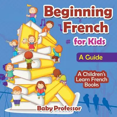 Začáteční francouzština pro děti: Průvodce - Dětské knihy pro výuku francouzštiny - Beginning French for Kids: A Guide - A Children's Learn French Books