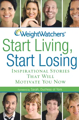 Weight Watchers Začněte žít, začněte hubnout: Inspirativní příběhy, které vás budou motivovat hned teď - Weight Watchers Start Living, Start Losing: Inspirational Stories That Will Motivate You Now