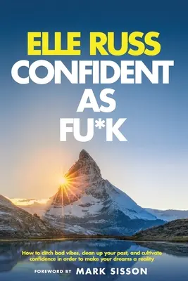 Confident As Fu*k: Jak se zbavit špatných vibrací, vyčistit svou minulost a vypěstovat si sebedůvěru, abyste mohli uskutečnit své sny - Confident As Fu*k: How to ditch bad vibes, clean up your past, and cultivate confidence in order to make your dreams a reality