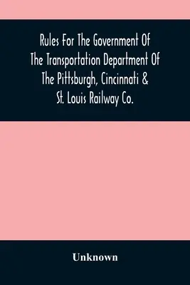 Pravidla pro řízení dopravního oddělení společnosti Pittsburgh, Cincinnati & St. Louis Railway Co. - Rules For The Government Of The Transportation Department Of The Pittsburgh, Cincinnati & St. Louis Railway Co.