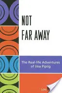 Není daleko: Vydává se na cestu do Akaksu: Skutečná dobrodružství Imy Pipiigové (The Real-life Adventures of Ima Pipiig) - Not Far Away: The Real-life Adventures of Ima Pipiig