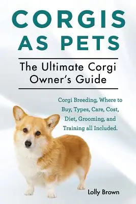 Corgi jako domácí mazlíček: Chov, kde koupit, typy, péče, náklady, strava, péče a výcvik. Konečný majitel corgiho - Corgis as Pets: Corgi Breeding, Where to Buy, Types, Care, Cost, Diet, Grooming, and Training all Included. The Ultimate Corgi Owner's