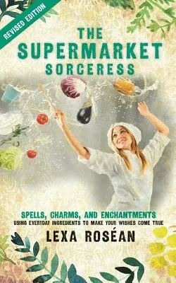 Čarodějka ze supermarketu: Čarování, kouzla a čáry s použitím každodenních ingrediencí ke splnění vašich přání. - The Supermarket Sorceress: Spells, Charms, and Enchantments Using Everyday Ingredients to Make Your Wishes Come True