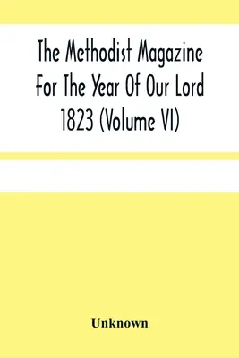 The Methodist Magazine For the Year of Our Lord 1823 (Volume Vi) - The Methodist Magazine For The Year Of Our Lord 1823 (Volume Vi)