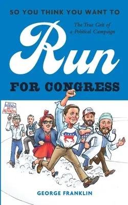 So You Think You Want to Kandidate for Congress: Tak co, říkáš si, že chceš jít do Kongresu? - So You Think You Want to Run for Congress: The True Grit of a Political Campaign