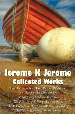 Jerome K Jerome, Sebrané spisy (kompletní a nezkrácené), včetně: Tři muži ve člunu (o psovi nemluvě) (ilustrované), Tři muži na lodi (ilustrované), Tři muži na lodi (ilustrované) - Jerome K Jerome, Collected Works (Complete and Unabridged), Including: Three Men in a Boat (to Say Nothing of the Dog) (Illustrated), Three Men on the