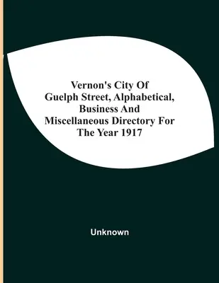 Vernon's City of Guelph Street, Alphabetical, Business And Miscellaneous Directory For the Year 1917 (Vernonův abecední, obchodní a různý adresář města Guelph pro rok 1917) - Vernon'S City Of Guelph Street, Alphabetical, Business And Miscellaneous Directory For The Year 1917