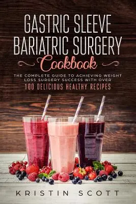 Gastric Sleeve Bariatric Surgery Cookbook (Kuchařka pro bariatrickou chirurgii žaludečního rukávu): Kompletní průvodce k dosažení úspěchu při operaci váhového úbytku s více než 100 chutnými zdravými recepty - Gastric Sleeve Bariatric Surgery Cookbook: The Complete Guide to Achieving Weight Loss Surgery Success with Over 100 Delicious Healthy Recipes