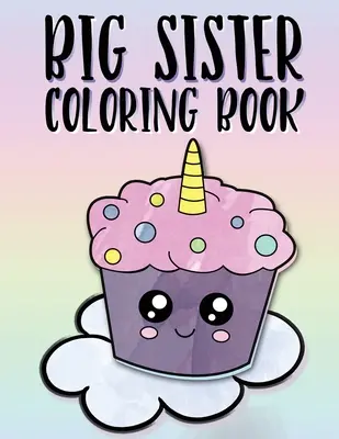 Velká sestra Omalovánky: Dětské omalovánky pro starší sestry ve věku 2-6 let, ideální dárek pro holčičky s novým dítětem. - Big Sister Coloring Book: Unicorns, Rainbows and Cupcakes New Baby Color Book for Big Sisters Ages 2-6, Perfect Gift for Little Girls with a New