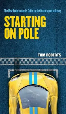 Začínáme na pólu: Průvodce nového profesionála automobilovým průmyslem - Starting On Pole: The New Professional's Guide to the Motorsport Industry