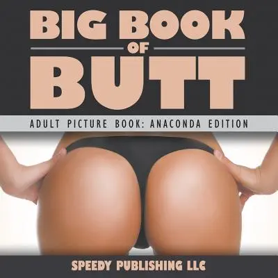 Velká kniha o zadcích (obrázková kniha pro dospělé: edice Anakonda) - Big Book Of Butts (Adult Picture Book: Anaconda Edition)