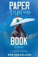 Paper Airplane Book For Kids (Kniha o papírových letadlech pro děti): Snadný návod krok za krokem pro děti: Kniha návodů k papírovým letadlům pro děti - Paper Airplane Book For Kids: An Easy Step-By-Step Paper Airplane Instruction Book For Kids