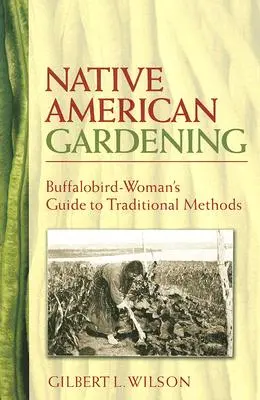 Zahradničení původních obyvatel Ameriky: Průvodce tradičními metodami pro buvolí ženy - Native American Gardening: Buffalobird-Woman's Guide to Traditional Methods