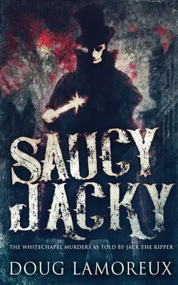 Saucy Jacky: Vraždy ve Whitechapelu podle Jacka Rozparovače - Saucy Jacky: The Whitechapel Murders As Told By Jack The Ripper