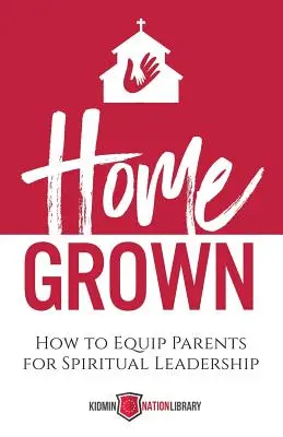 Domácí pěstitelé: Jak vybavit rodiče pro duchovní vedení - Home Grown: How to Equip Parents for Spiritual Leadership