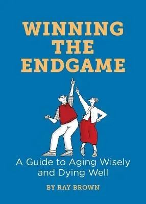 Vítězství v závěrečném zápase: Průvodce moudrým stárnutím a dobrým umíráním - Winning the Endgame: A Guide to Aging Wisely and Dying Well