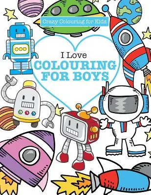 Miluju omalovánky! pro kluky ( Bláznivé omalovánky pro děti ) - I Love Colouring! for Boys ( Crazy Colouring For Kids)