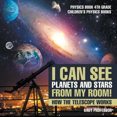 Vidím planety a hvězdy ze svého pokoje! Jak funguje dalekohled - kniha o fyzice pro 4. třídu - dětské knihy o fyzice - I Can See Planets and Stars from My Room! How The Telescope Works - Physics Book 4th Grade Children's Physics Books