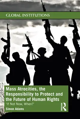 Masová zvěrstva, odpovědnost za ochranu a budoucnost lidských práv: Když ne teď, tak kdy? - Mass Atrocities, the Responsibility to Protect and the Future of Human Rights: 'If Not Now, When?'