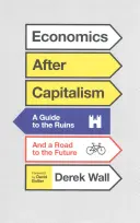Ekonomie po kapitalismu: Průvodce po ruinách a cesta do budoucnosti - Economics After Capitalism: A Guide to the Ruins and a Road to the Future