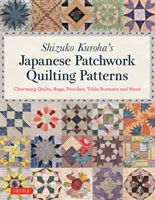 Vzory japonského patchworku Shizuko Kuroha: Půvabné deky, tašky, taštičky, běhouny na stůl a další. - Shizuko Kuroha's Japanese Patchwork Quilting Patterns: Charming Quilts, Bags, Pouches, Table Runners and More