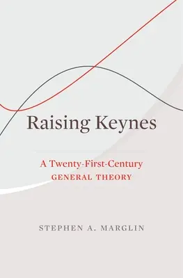 Raising Keynes: A Twenty-First-Century General Theory (Vychovávat Keynese: Obecná teorie 21. století) - Raising Keynes: A Twenty-First-Century General Theory