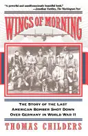 Křídla jitra: Příběh posledního amerického bombardéru sestřeleného za druhé světové války nad Německem - Wings of Morning: The Story of the Last American Bomber Shot Down Over Germany in World War II