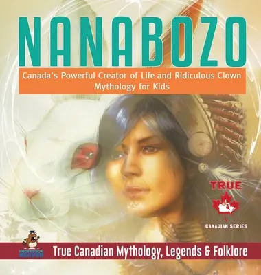 Nanabozo - Mocný kanadský stvořitel života a směšný klaun - Mytologie pro děti - Pravdivá kanadská mytologie, legendy a folklór - Nanabozo - Canada's Powerful Creator of Life and Ridiculous Clown - Mythology for Kids - True Canadian Mythology, Legends & Folklore