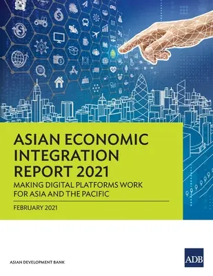 Zpráva o asijské hospodářské integraci 2021: Vytváření digitálních platforem pro Asii a Tichomoří - Asian Economic Integration Report 2021: Making Digital Platforms Work for Asia and the Pacific