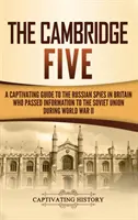 Cambridgeská pětka: Poutavý průvodce po ruských špionech v Británii, kteří za druhé světové války předávali informace Sovětskému svazu: Cambridge Five - The Cambridge Five: A Captivating Guide to the Russian Spies in Britain Who Passed Information to the Soviet Union During World War II
