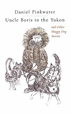 Strýček Boris na Yukonu a jiné příběhy o chundelatých psech - Uncle Boris in the Yukon and Other Shaggy Dog Stor