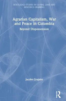 Agrární kapitalismus, válka a mír v Kolumbii: Překročit hranice vyvlastnění - Agrarian Capitalism, War and Peace in Colombia: Beyond Dispossession