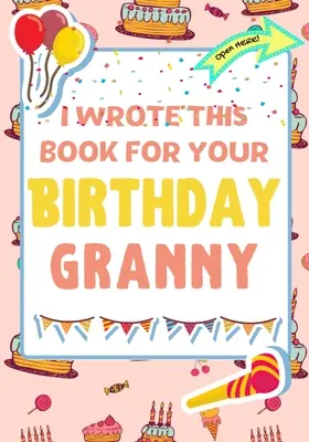 Napsal jsem tuhle knížku k narozeninám pro babičku: Dokonalý dárek k narozeninám pro děti, které si mohou vytvořit vlastní knihu pro babičku - I Wrote This Book For Your Birthday Granny: The Perfect Birthday Gift For Kids to Create Their Very Own Book For Granny