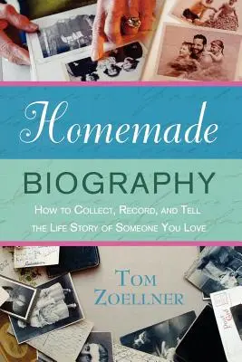 Domácí biografie: Jak shromáždit, zaznamenat a vyprávět životní příběh někoho, koho máte rádi? - Homemade Biography: How to Collect, Record, and Tell the Life Story of Someone You Love