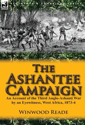 Tažení v Ashantee: Třetí anglo-ashanská válka podle očitého svědka, západní Afrika, 1873-4 - The Ashantee Campaign: An Account of the Third Anglo-Ashanti War by an Eyewitness, West Africa, 1873-4