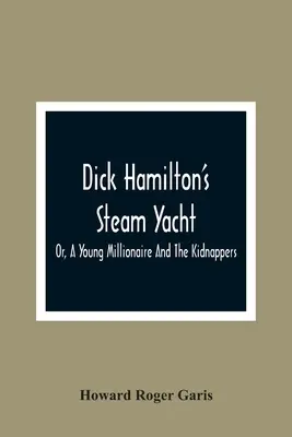 Dick Hamilton's Steam Yacht, Or, A Young Millionaire And The Kidnappers (Parní jachta Dicka Hamiltona, aneb, Mladý milionář a únosci) - Dick Hamilton'S Steam Yacht, Or, A Young Millionaire And The Kidnappers