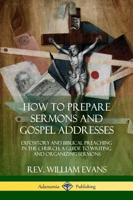 Jak připravit kázání a promluvy k evangeliu: Výkladová a biblická kázání v církvi; průvodce psaním a uspořádáním kázání. - How to Prepare Sermons and Gospel Addresses: Expository and Biblical Preaching in the Church; A Guide to Writing and Organizing Sermons