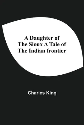 Dcera Siouxů Příběh z indiánského pohraničí - A Daughter Of The Sioux A Tale Of The Indian Frontier