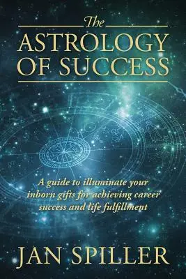 Astrologie úspěchu: Průvodce, který vám pomůže odhalit vaše vrozené vlohy pro dosažení kariérního úspěchu a životní spokojenosti. - The Astrology of Success: A Guide to Illuminate Your Inborn Gifts for Achieving Career Success and Life Fulfillment