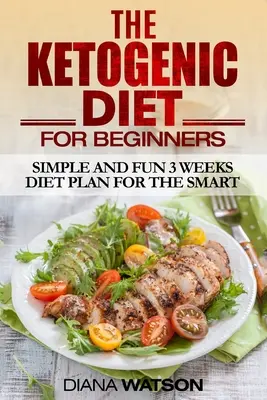 Ketogenní dieta: Jednoduchý a zábavný třítýdenní dietní plán pro chytré - Ketogenic Diet: Simple and Fun 3 Weeks Diet Plan For the Smart