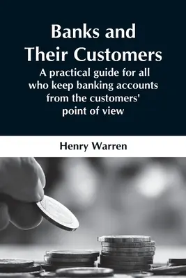 Banky a jejich klienti; praktická příručka pro všechny, kdo vedou bankovní účty z pohledu klientů - Banks And Their Customers; A Practical Guide For All Who Keep Banking Accounts From The Customers' Point Of View