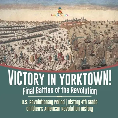 Vítězství v Yorktownu! Závěrečné bitvy revoluce - Období americké revoluce - Dějepis 4. třída - Dětský dějepis americké revoluce - Victory in Yorktown! Final Battles of the Revolution - U.S. Revolutionary Period - History 4th Grade - Children's American Revolution History