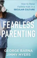 Nebojácné rodičovství: Jak vychovávat věřící děti v sekulární kultuře. - Fearless Parenting: How to Raise Faithful Kids in a Secular Culture