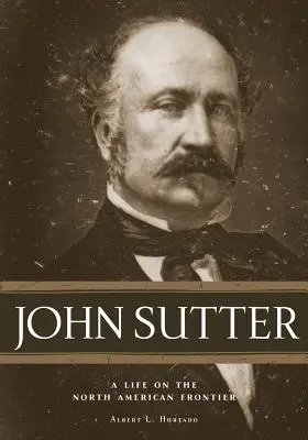 John Sutter: Život na severoamerické hranici - John Sutter: A Life on the North American Frontier