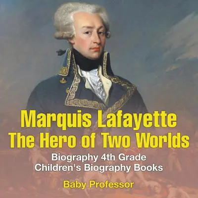 Markýz de Lafayette: Hrdina dvou světů - životopisné knihy pro děti 4. třídy - Marquis de Lafayette: The Hero of Two Worlds - Biography 4th Grade Children's Biography Books