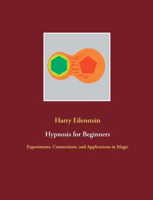 Hypnóza pro začátečníky: Pokusy, návody a aplikace v magii: Hypnóza pro dospělé: Pokusy, návody a aplikace v magii - Hypnosis for Beginners: Experiments, Connections, and Applications in Magic
